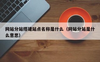 永新网站分站搭建站点名称是什么（网站分站是什么意思）