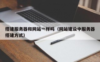 永新搭建服务器和网站一样吗（网站建设中服务器搭建方式）