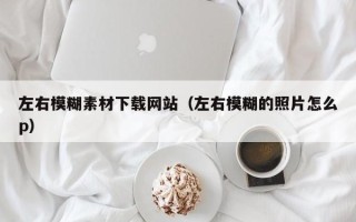 永新左右模糊素材下载网站（左右模糊的照片怎么p）