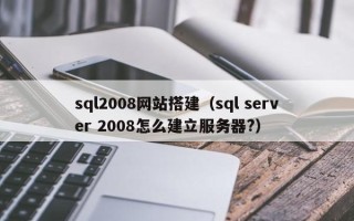 永新sql2008网站搭建（sql server 2008怎么建立服务器?）