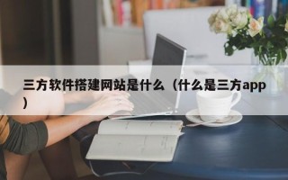 永新三方软件搭建网站是什么（什么是三方app）
