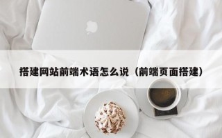 永新搭建网站前端术语怎么说（前端页面搭建）