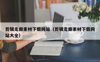 永新剪辑走廊素材下载网站（剪辑走廊素材下载网站大全）