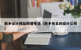 永新新乡设计网站搭建电话（新乡有名的设计公司）