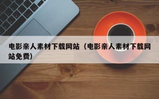 永新电影亲人素材下载网站（电影亲人素材下载网站免费）