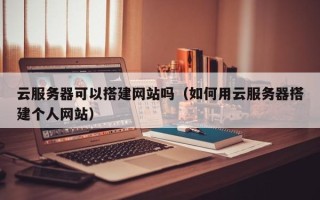 永新云服务器可以搭建网站吗（如何用云服务器搭建个人网站）