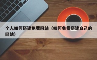 永新个人如何搭建免费网站（如何免费搭建自己的网站）