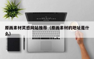 永新原画素材灵感网站推荐（原画素材的地址是什么）