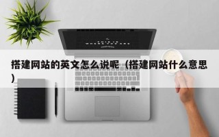 永新搭建网站的英文怎么说呢（搭建网站什么意思）