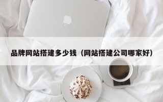 永新品牌网站搭建多少钱（网站搭建公司哪家好）